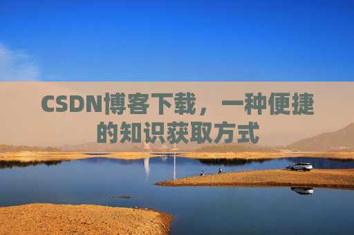 CSDN博客下载，一种便捷的知识获取方式