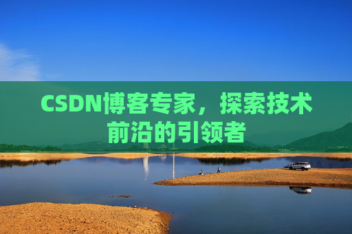CSDN博客专家，探索技术前沿的引领者
